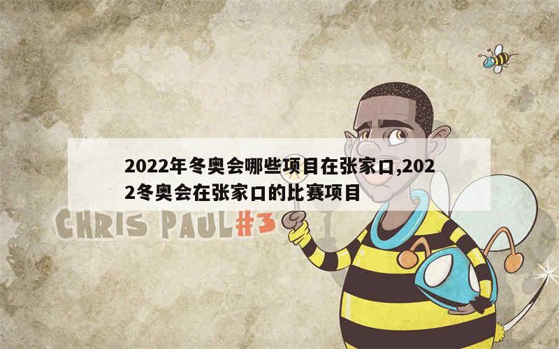 2022年冬奥会哪些项目在张家口,2022冬奥会在张家口的比赛项目