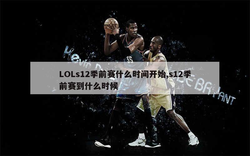 LOLs12季前赛什么时间开始,s12季前赛到什么时候