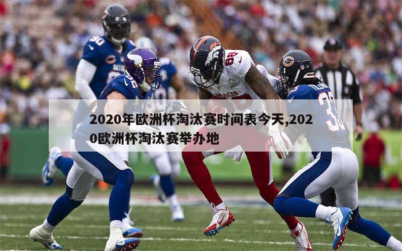 2020年欧洲杯淘汰赛时间表今天,2020欧洲杯淘汰赛举办地