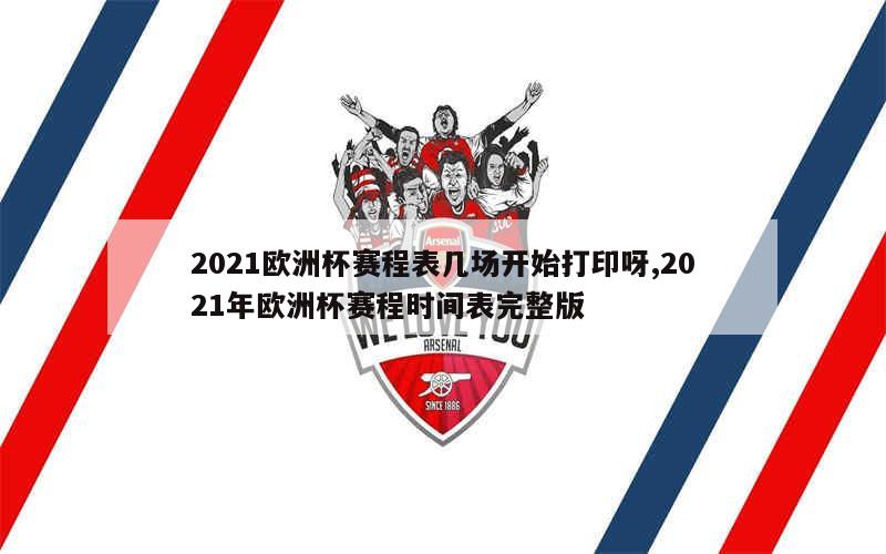 2021欧洲杯赛程表几场开始打印呀,2021年欧洲杯赛程时间表完整版