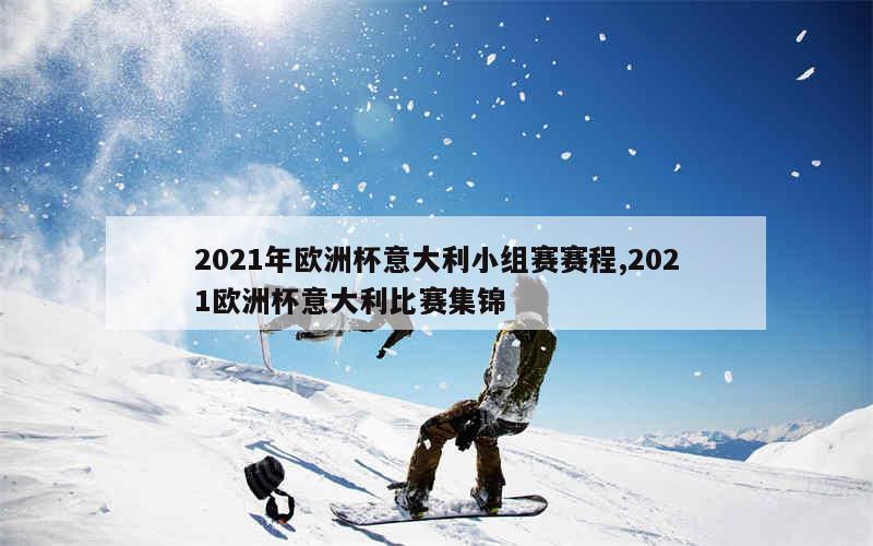 2021年欧洲杯意大利小组赛赛程,2021欧洲杯意大利比赛集锦