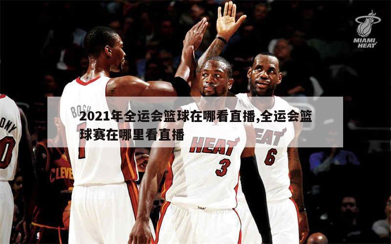 2021年全运会篮球在哪看直播,全运会篮球赛在哪里看直播