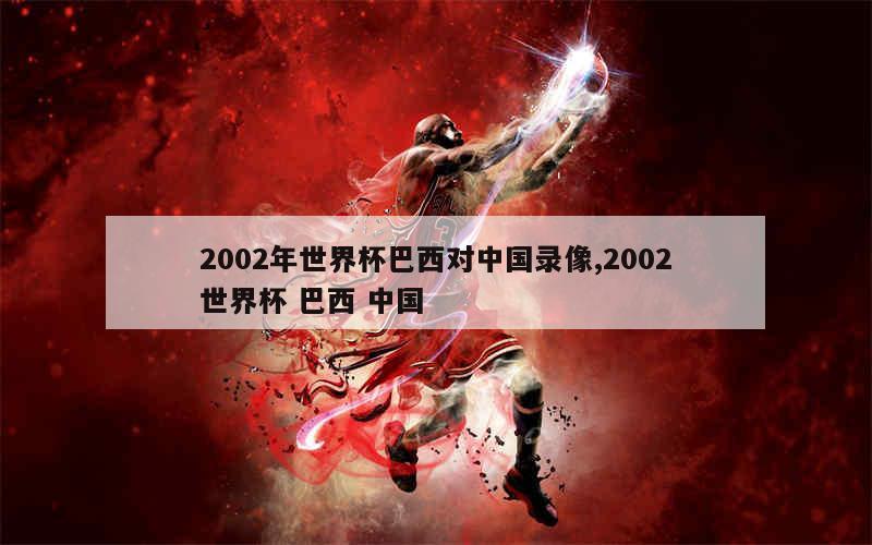 2002年世界杯巴西对中国录像,2002世界杯 巴西 中国