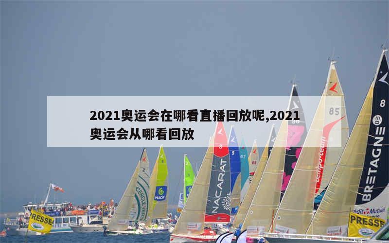 2021奥运会在哪看直播回放呢,2021奥运会从哪看回放