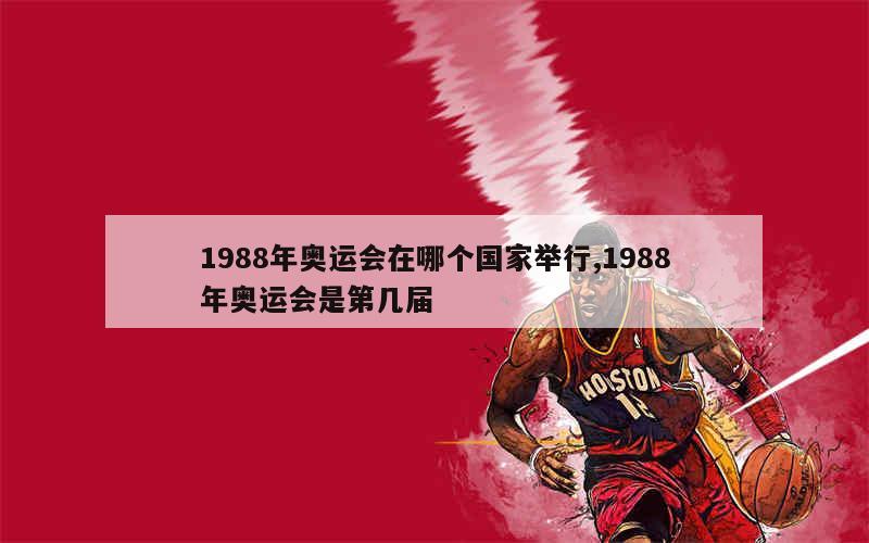 1988年奥运会在哪个国家举行,1988年奥运会是第几届