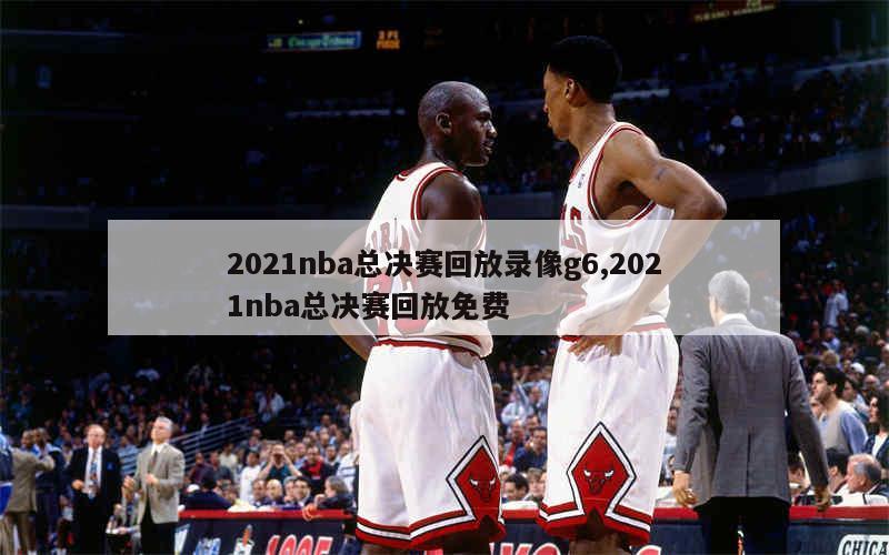 2021nba总决赛回放录像g6,2021nba总决赛回放免费