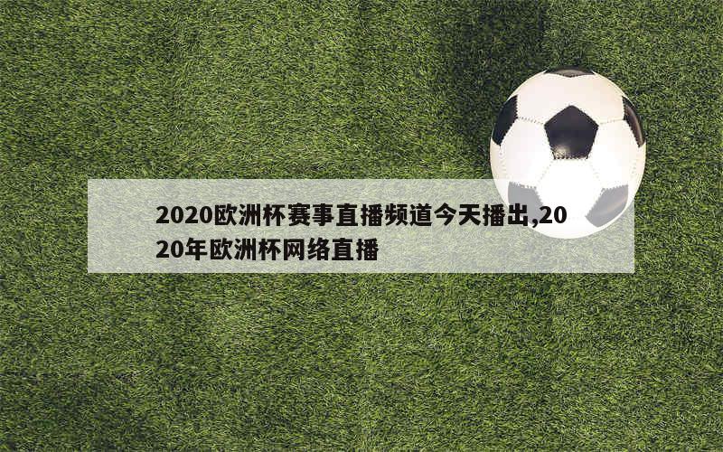 2020欧洲杯赛事直播频道今天播出,2020年欧洲杯网络直播