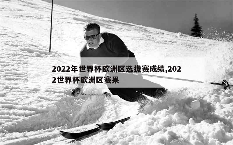 2022年世界杯欧洲区选拔赛成绩,2022世界杯欧洲区赛果