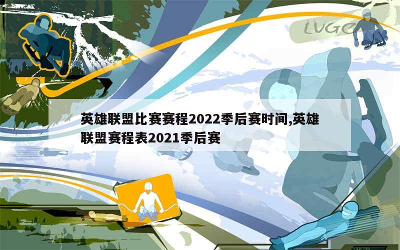 英雄联盟比赛赛程2022季后赛时间,英雄联盟赛程表2021季后赛