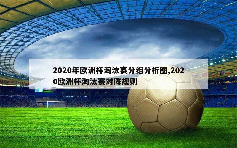 2020年欧洲杯淘汰赛分组分析图,2020欧洲杯淘汰赛对阵规则