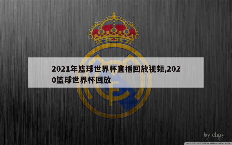 2021年篮球世界杯直播回放视频,2020篮球世界杯回放