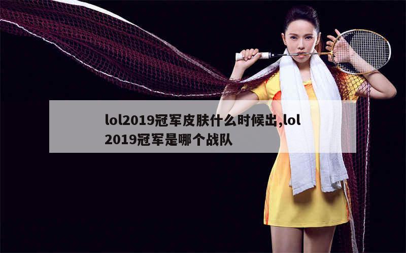 lol2019冠军皮肤什么时候出,lol2019冠军是哪个战队