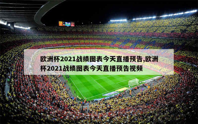 欧洲杯2021战绩图表今天直播预告,欧洲杯2021战绩图表今天直播预告视频