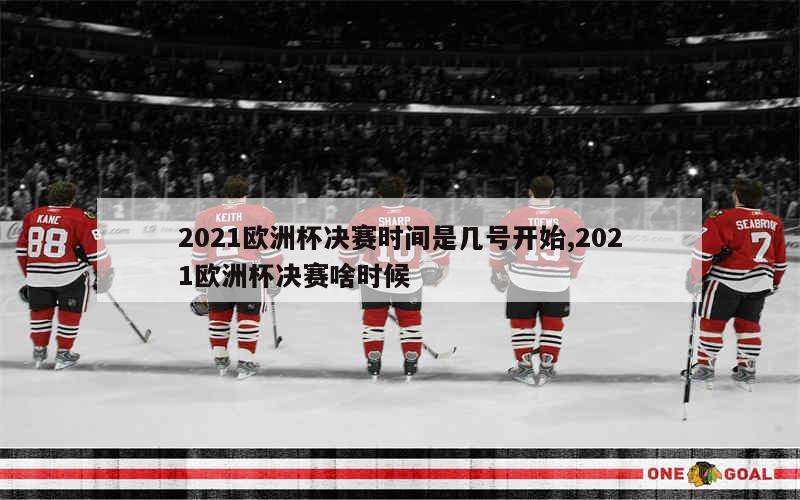 2021欧洲杯决赛时间是几号开始,2021欧洲杯决赛啥时候