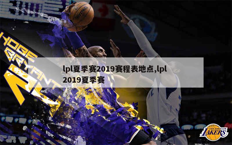 lpl夏季赛2019赛程表地点,lpl 2019夏季赛