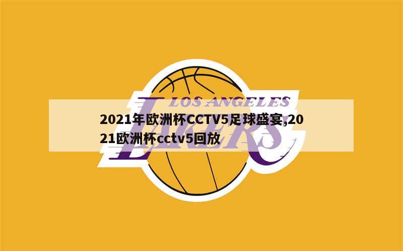 2021年欧洲杯CCTV5足球盛宴,2021欧洲杯cctv5回放