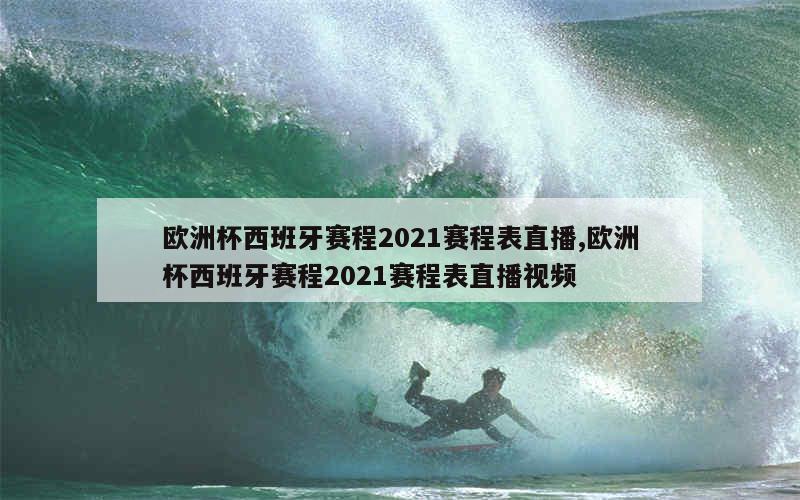 欧洲杯西班牙赛程2021赛程表直播,欧洲杯西班牙赛程2021赛程表直播视频