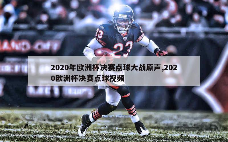 2020年欧洲杯决赛点球大战原声,2020欧洲杯决赛点球视频