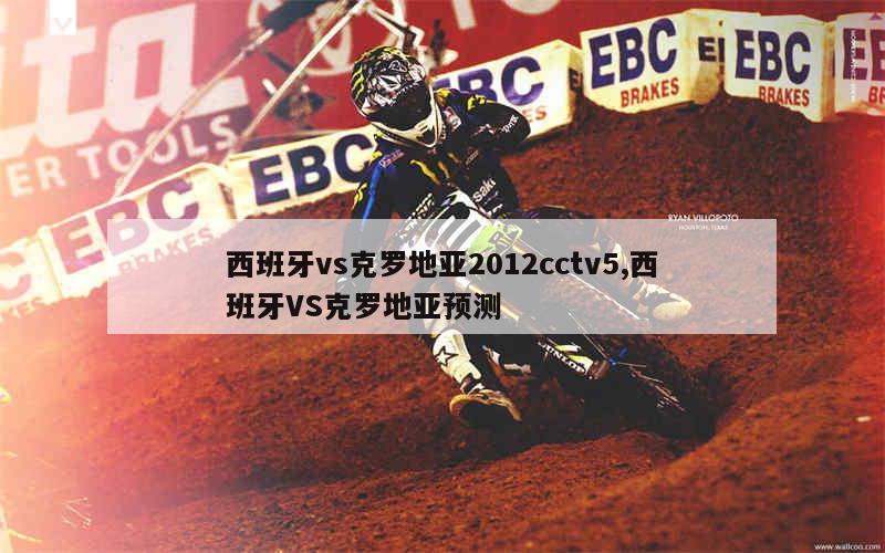 西班牙vs克罗地亚2012cctv5,西班牙VS克罗地亚预测