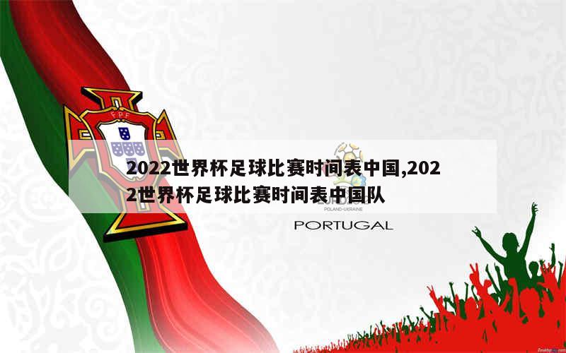 2022世界杯足球比赛时间表中国,2022世界杯足球比赛时间表中国队