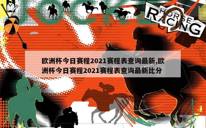 欧洲杯今日赛程2021赛程表查询最新,欧洲杯今日赛程2021赛程表查询最新比分