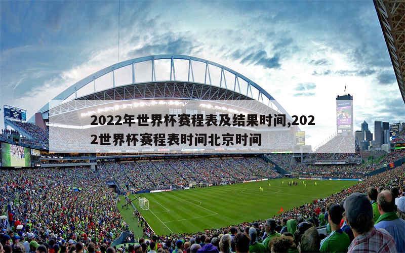 2022年世界杯赛程表及结果时间,2022世界杯赛程表时间北京时间