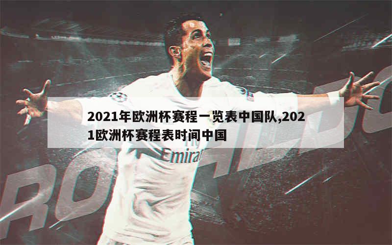 2021年欧洲杯赛程一览表中国队,2021欧洲杯赛程表时间中国