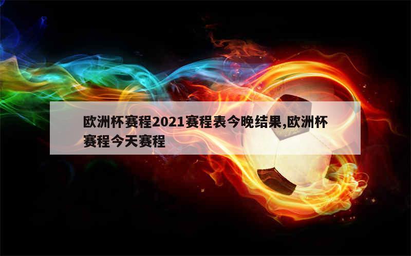 欧洲杯赛程2021赛程表今晚结果,欧洲杯赛程今天赛程