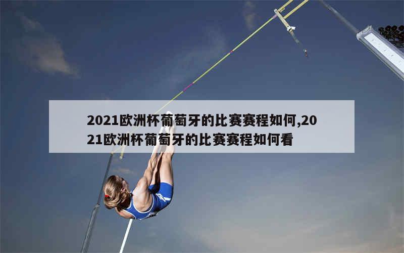 2021欧洲杯葡萄牙的比赛赛程如何,2021欧洲杯葡萄牙的比赛赛程如何看