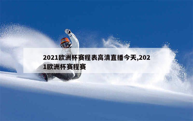 2021欧洲杯赛程表高清直播今天,2021欧洲杯赛程赛