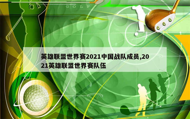 英雄联盟世界赛2021中国战队成员,2021英雄联盟世界赛队伍