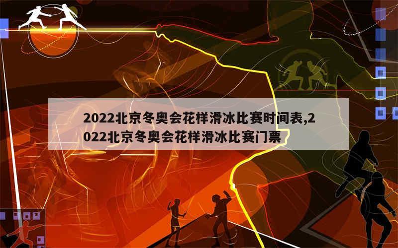 2022北京冬奥会花样滑冰比赛时间表,2022北京冬奥会花样滑冰比赛门票