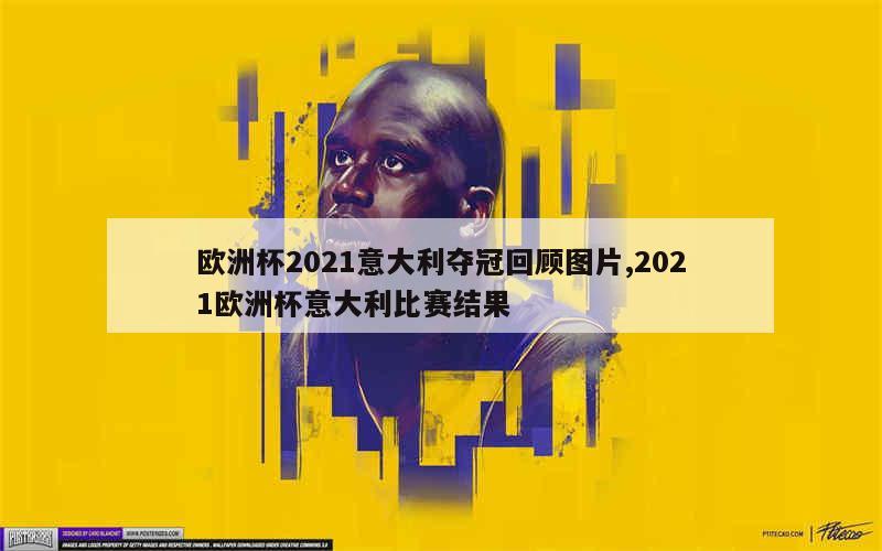 欧洲杯2021意大利夺冠回顾图片,2021欧洲杯意大利比赛结果