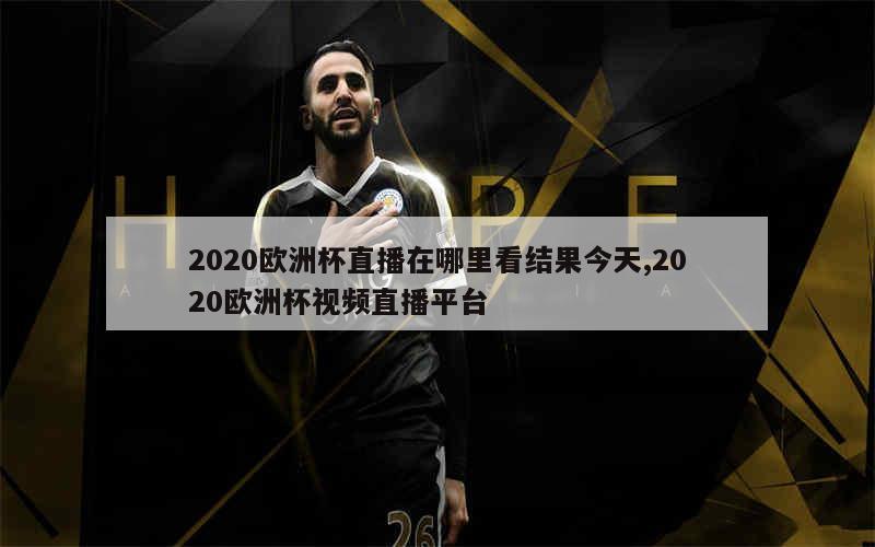 2020欧洲杯直播在哪里看结果今天,2020欧洲杯视频直播平台