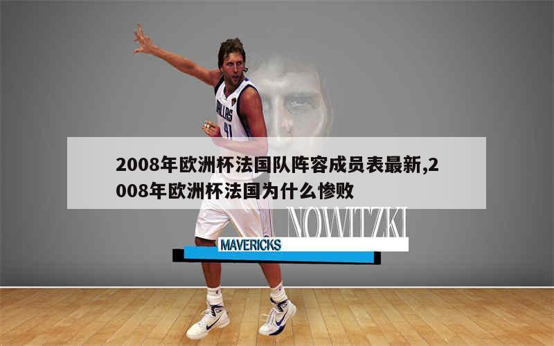 2008年欧洲杯法国队阵容成员表最新,2008年欧洲杯法国为什么惨败