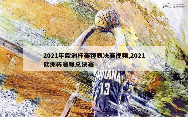 2021年欧洲杯赛程表决赛视频,2021欧洲杯赛程总决赛