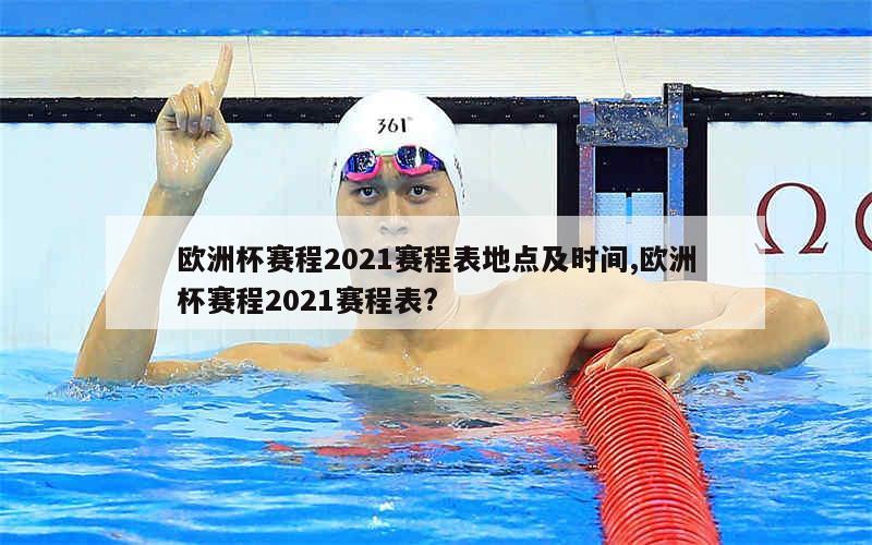 欧洲杯赛程2021赛程表地点及时间,欧洲杯赛程2021赛程表?