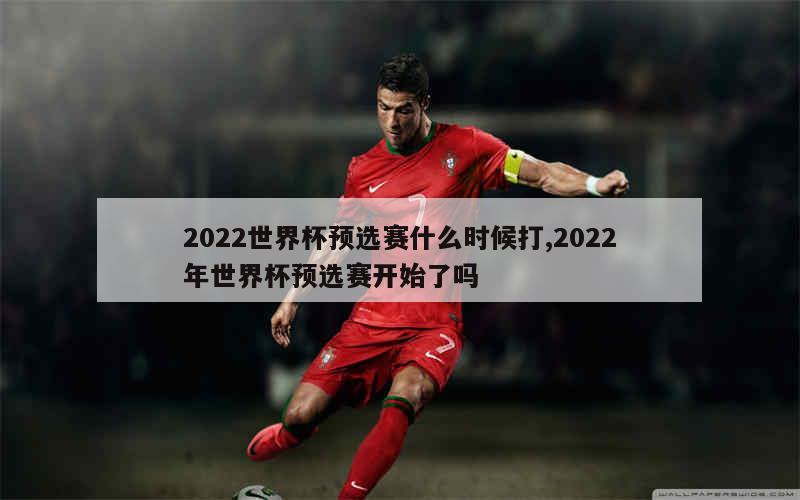 2022世界杯预选赛什么时候打,2022年世界杯预选赛开始了吗