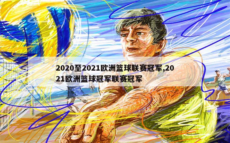 2020至2021欧洲篮球联赛冠军,2021欧洲篮球冠军联赛冠军