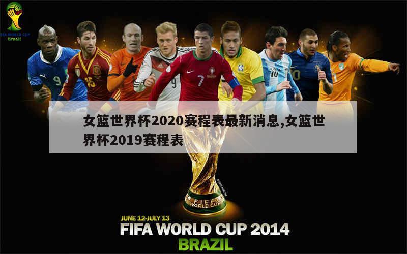 女篮世界杯2020赛程表最新消息,女篮世界杯2019赛程表