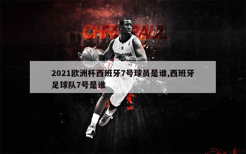 2021欧洲杯西班牙7号球员是谁,西班牙足球队7号是谁