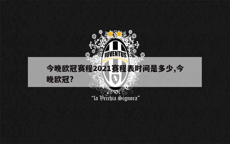 今晚欧冠赛程2021赛程表时间是多少,今晚欧冠?