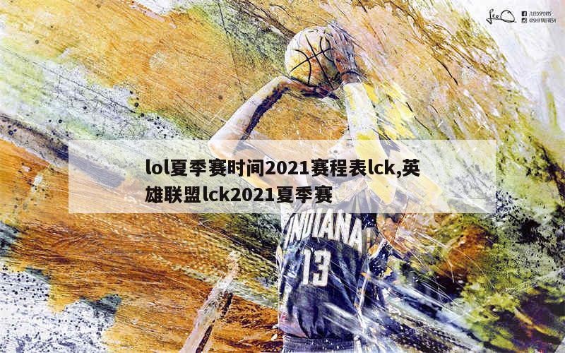 lol夏季赛时间2021赛程表lck,英雄联盟lck2021夏季赛