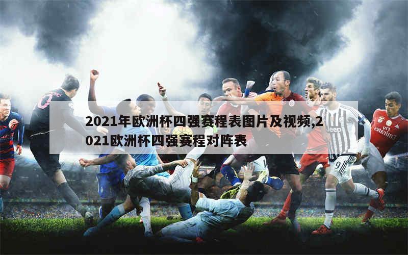 2021年欧洲杯四强赛程表图片及视频,2021欧洲杯四强赛程对阵表