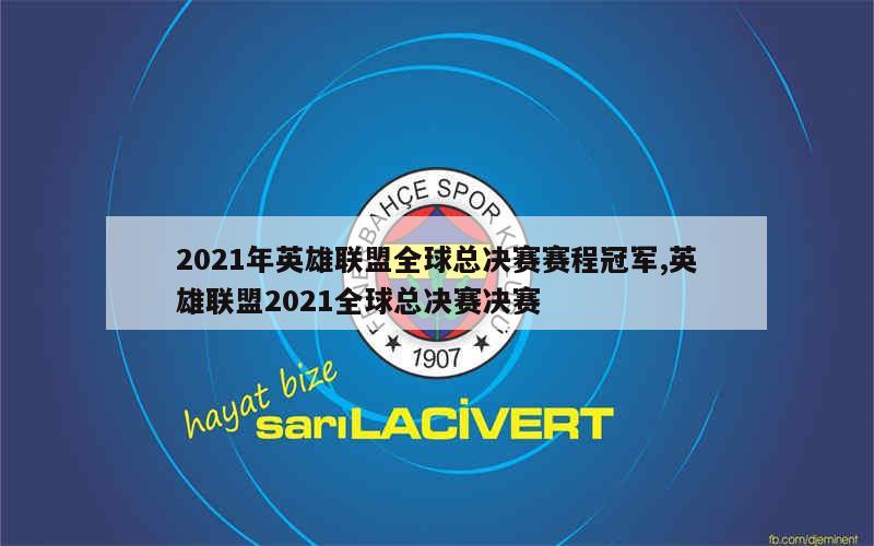 2021年英雄联盟全球总决赛赛程冠军,英雄联盟2021全球总决赛决赛