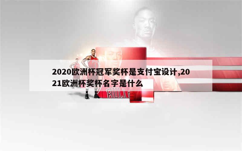 2020欧洲杯冠军奖杯是支付宝设计,2021欧洲杯奖杯名字是什么