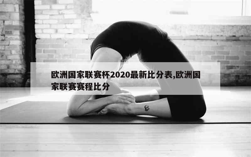 欧洲国家联赛杯2020最新比分表,欧洲国家联赛赛程比分