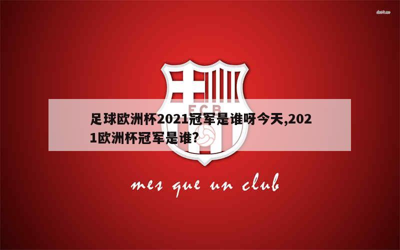 足球欧洲杯2021冠军是谁呀今天,2021欧洲杯冠军是谁?