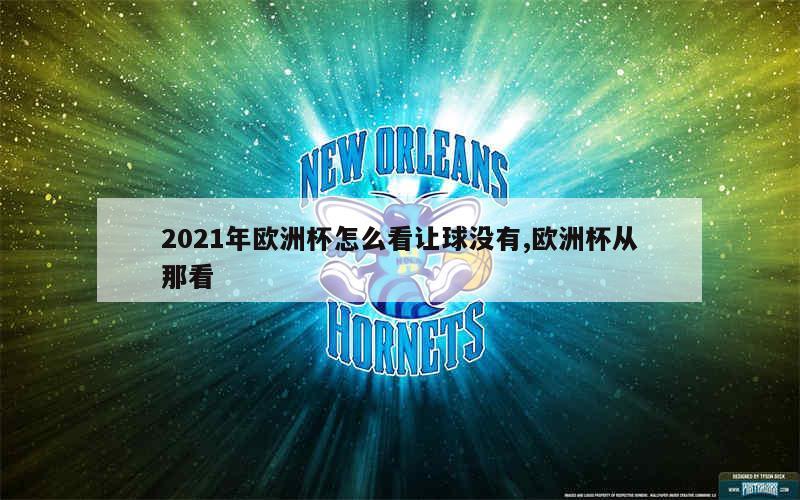 2021年欧洲杯怎么看让球没有,欧洲杯从那看