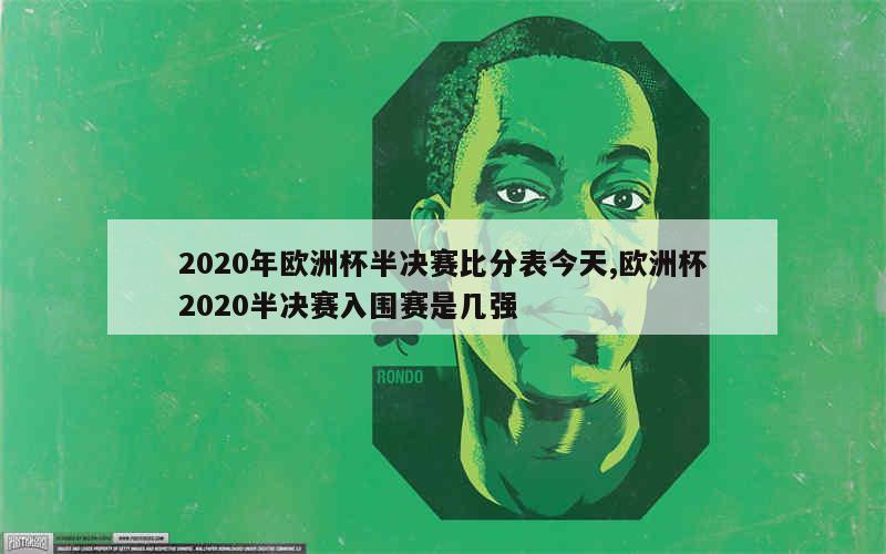 2020年欧洲杯半决赛比分表今天,欧洲杯2020半决赛入围赛是几强